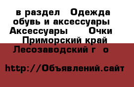  в раздел : Одежда, обувь и аксессуары » Аксессуары »  » Очки . Приморский край,Лесозаводский г. о. 